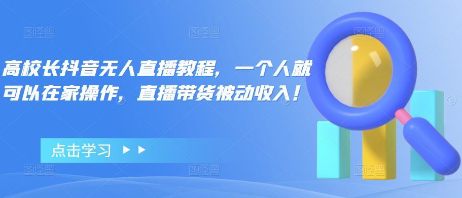 【副业项目4772期】高校长抖音无人直播教程，一个人就可以在家操作，直播带货被动收入-91集赚创业网