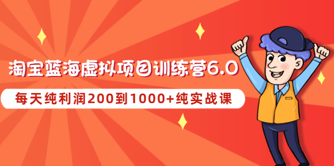 【副业项目4829期】黄岛主《淘宝蓝海虚拟项目陪跑训练营6.0》每天纯利润200到1000+纯实战课-91集赚创业网