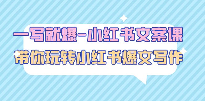 【副业项目5066期】一写就爆-小红书文案课：带你玩转小红收爆文写作（45节课）-91集赚创业网