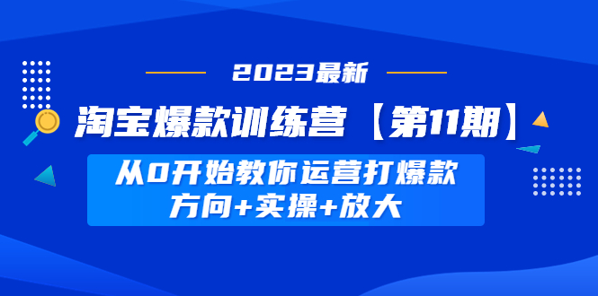 【副业项目5005期】淘宝爆款训练营【第11期】 从0开始教你运营打爆款，方向+实操+放大-91集赚创业网