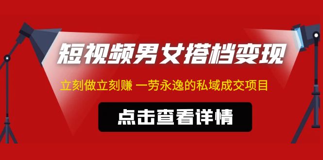 【副业项目5108期】东哲·短视频男女搭档变现 立刻做立刻赚 一劳永逸的私域成交项目（不露脸）-91集赚创业网