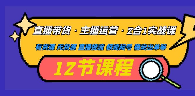 【副业项目5158期】直播带货·主播运营2合1实战课 有货源 无货源 直播推流 极速起号 稳定出单-91集赚创业网