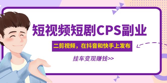 【副业项目5159期】黄岛主 · 短视频短剧CPS副业项目：二剪视频在抖音和快手上发布，挂车变现-91集赚创业网