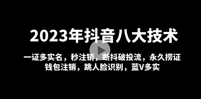 【副业项目5107期】2023年抖音八大技术，一证多实名 秒注销 断抖破投流 永久捞证 钱包注销 等-91集赚创业网