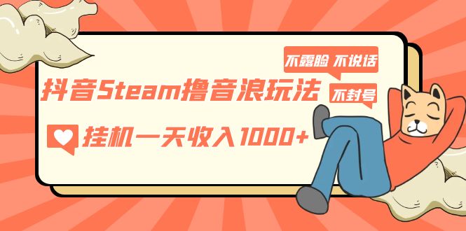 【副业项目5275期】抖音Steam撸音浪玩法 挂机一天收入1000+不露脸 不说话 不封号 社恐人群福音-91集赚创业网