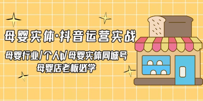 【副业项目5302期】母婴实体·抖音运营实战 母婴行业·个人ip·母婴实体同城号 母婴店老板必学-91集赚创业网