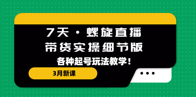 【副业项目5310期】7天·螺旋直播·带货实操细节版：3月新课，各种起号玩法教学-91集赚创业网