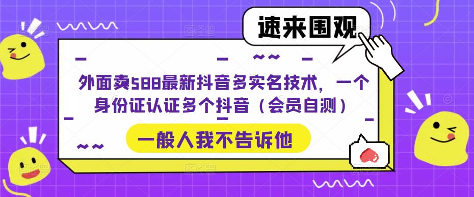 【副业项目5423期】外面卖588最新抖音多实名技术，一个身份证认证多个抖音（会员自测）-91集赚创业网