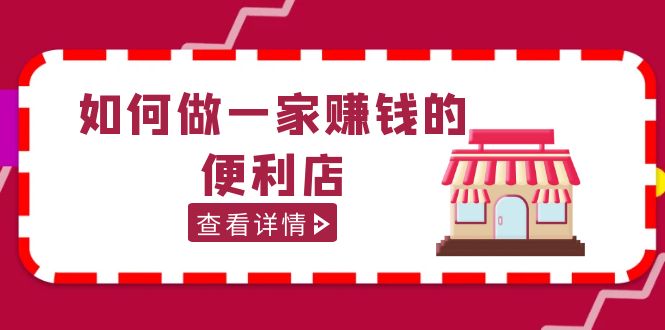 【副业项目5434期】200w粉丝大V教你如何做一家赚钱的便利店选址教程，抖音卖999（无水印）-91集赚创业网