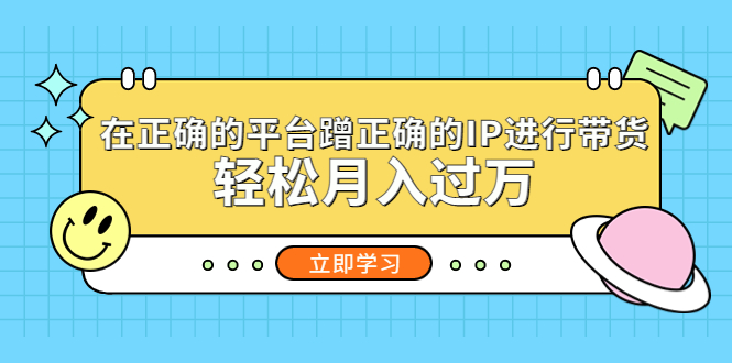 【副业项目5448期】在正确的平台蹭正确的IP进行带货，轻松月入过万-91集赚创业网