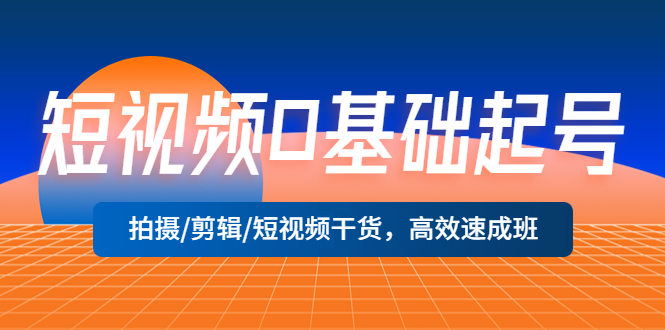 【副业项目5477期】短视频0基础起号，拍摄/剪辑/短视频干货，高效速成班！-91集赚创业网