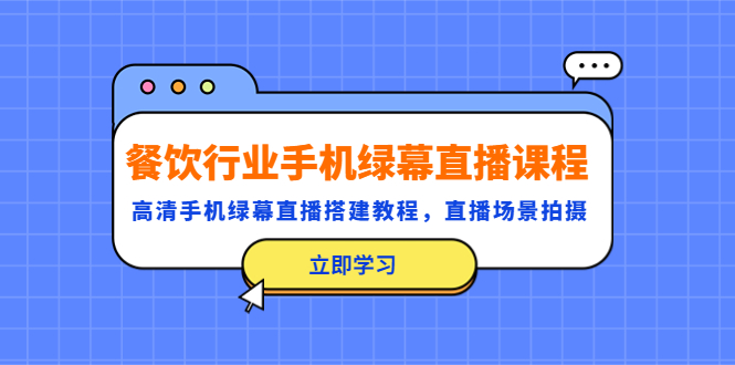 【副业项目5483期】餐饮行业手机绿幕直播课程，高清手机·绿幕直播搭建教程，直播场景拍摄-91集赚创业网