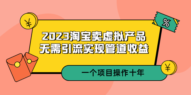 【副业项目5490期】2023淘宝卖虚拟产品，无需引流实现管道收益 一个项目能操作十年-91集赚创业网