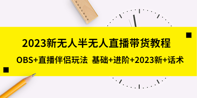 【副业项目5492期】2023新无人半无人直播带货教程 OBS+直播伴侣玩法 基础+进阶+2023新课+话术-91集赚创业网