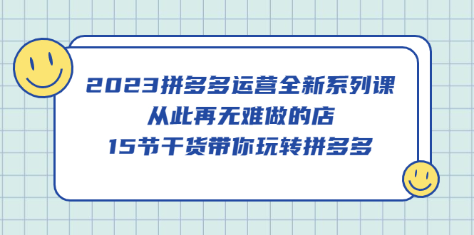 【副业项目5519期】2023拼多多运营全新系列课，从此再无难做的店，15节干货带你玩转拼多多-91集赚创业网