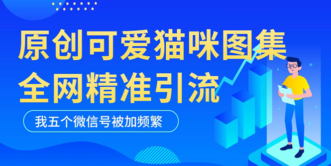 【副业项目5588期】黑科技纯原创可爱猫咪图片，全网精准引流，实操5个VX号被加频繁-91集赚创业网