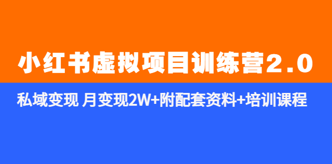 【副业项目5854期】《小红书虚拟项目训练营2.0-更新》私域变现 月变现2W+附配套资料+培训课程-91集赚创业网