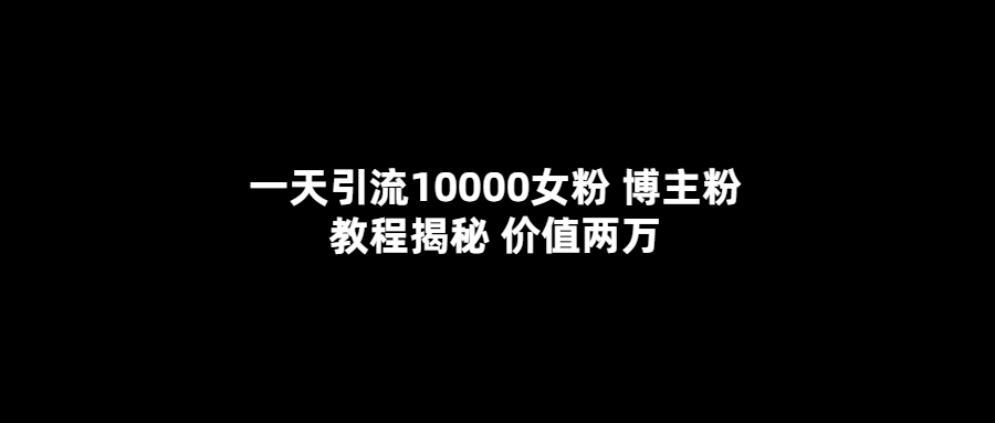 【副业项目5716期】一天引流10000女粉，博主粉教程揭秘（价值两万）-91集赚创业网