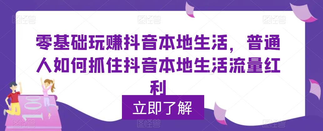 【副业项目5913期】0基础玩赚抖音同城本地生活，普通人如何抓住抖音本地生活流量红利-91集赚创业网