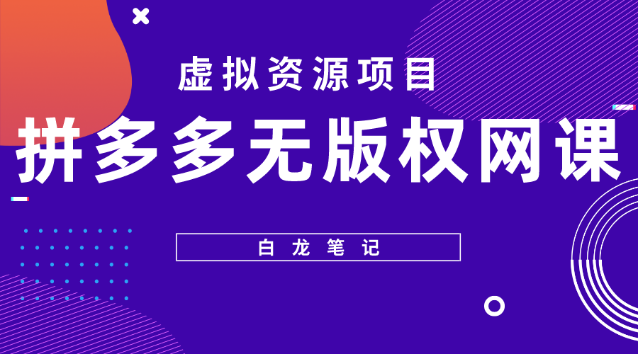 【副业项目5694期】【白龙笔记】拼多多无版权网课项目，月入5000的长期项目，玩法详细拆解-91集赚创业网