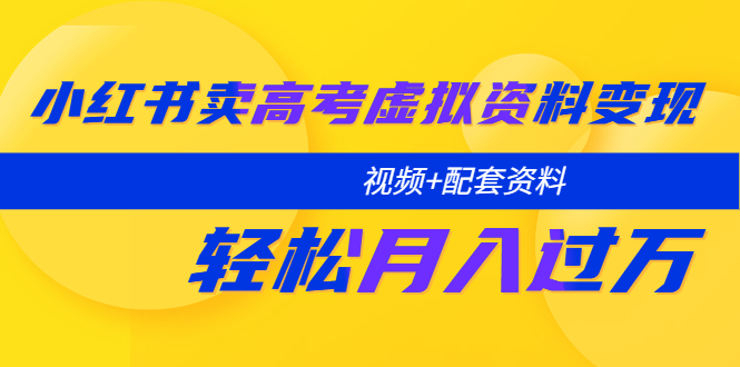 【副业项目5740期】小红书卖高考虚拟资料变现分享课：轻松月入过万（视频+配套资料）-91集赚创业网