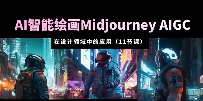 【副业项目5821期】AI·智能绘画Midjourney AIGC 在设计领域中的应用 从入门到精通（11节课）-91集赚创业网