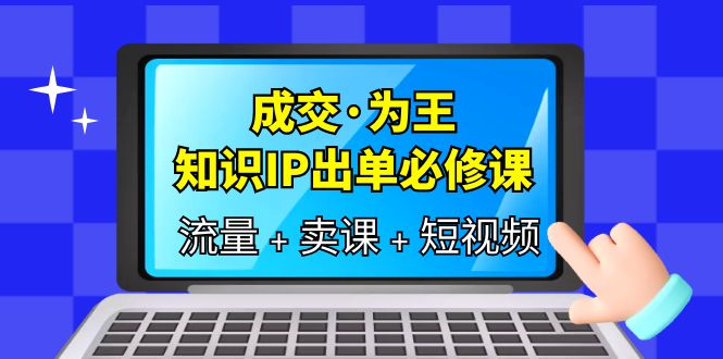 【副业项目6194期】成交·为王，知识·IP出单必修课（流量+卖课+短视频）-91集赚创业网