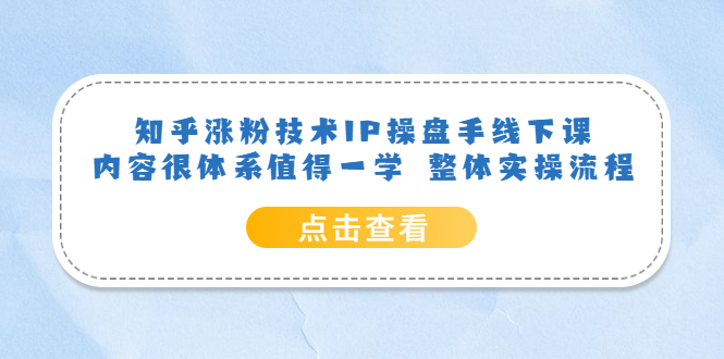 【副业项目6195期】知乎涨粉技术IP操盘手线下课，内容很体系值得一学 整体实操流程！-91集赚创业网