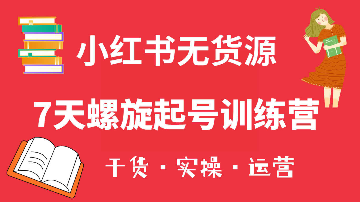 【副业项目6200期】小红书7天螺旋起号训练营，小白也能轻松起店（干货+实操+运营）-91集赚创业网