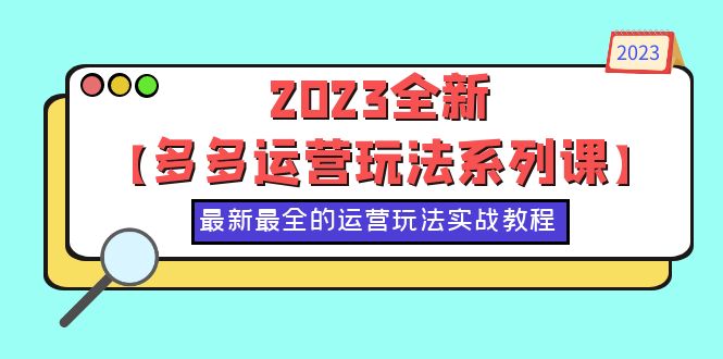 【副业项目6170期】2023全新【多多运营玩法系列课】，最新最全的运营玩法，50节实战教程-91集赚创业网