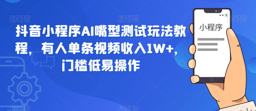 【副业项目6130期】抖音小程序AI嘴型测试玩法教程，有人单条视频收入1W+，门槛低易操作-91集赚创业网