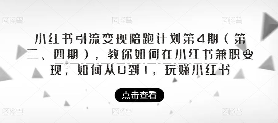 【副业项目6164期】小红书引流变现陪跑计划|第4期（第三、四期），教你如何在小红书兼职变现，如何从0到1，玩赚小红书-91集赚创业网