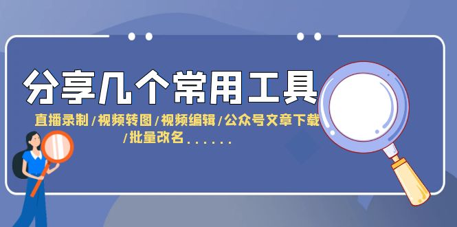 【副业项目6261期】分享几个常用工具 直播录制/视频转图/视频编辑/公众号文章下载/改名-91集赚创业网