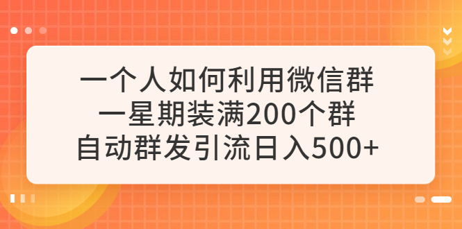 【副业项目6265期】一个人如何利用微信群自动群发引流，一星期装满200个群，日入500+-91集赚创业网