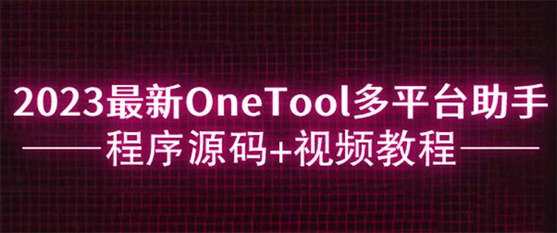 【副业项目6044期】2023最新OneTool多平台助手程序源码+视频教程-91集赚创业网