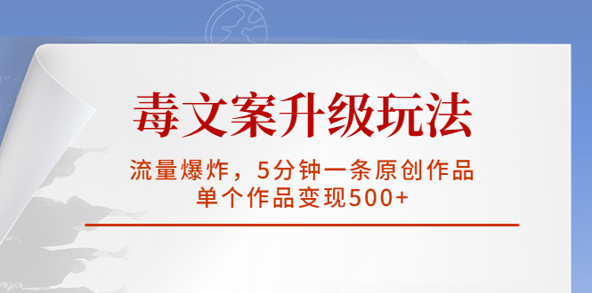 【副业项目5996期】毒文案升级玩法，流量爆炸，5分钟一条原创作品，单个作品变现500+-91集赚创业网