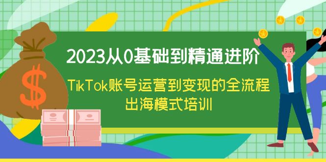 【副业项目6364期】2023从0基础到精通进阶，TikTok账号运营到变现的全流程出海模式培训-91集赚创业网