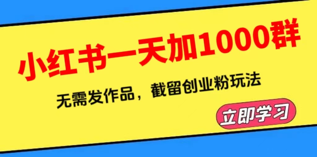 【副业项目6369期】小红书一天加1000群，无需发作品，截留创业粉玩法 （附软件）-91集赚创业网