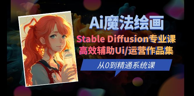 【副业项目6408期】Ai魔法绘画 Stable Diffusion专业课 高效辅助Ui/运营作品集 0到精通系统课-91集赚创业网