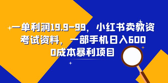 【副业项目6625期】一单利润19.9-99，小红书卖教资考试资料，一部手机日入600（教程+资料）-91集赚创业网