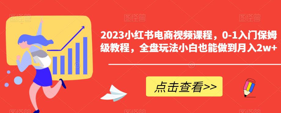 【副业项目6448期】2023小红书电商视频课程，0-1入门保姆级教程，全盘玩法小白也能做到月入2w+-91集赚创业网