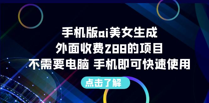 【副业项目6688期】手机版ai美女生成-外面收费288的项目，不需要电脑，手机即可快速使用-91集赚创业网