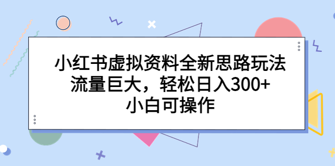 【副业项目6788期】小红书虚拟资料全新思路玩法，流量巨大，轻松日入300+，小白可操作-91集赚创业网