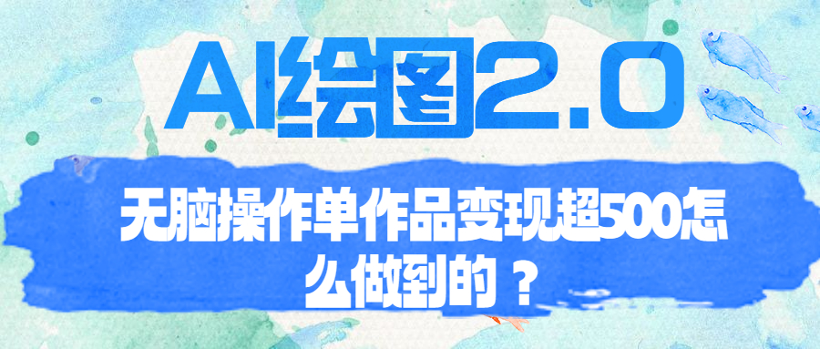 【副业项目6968期】AI绘图2.0无脑操作单作品变现超500怎么做到的？-91集赚创业网