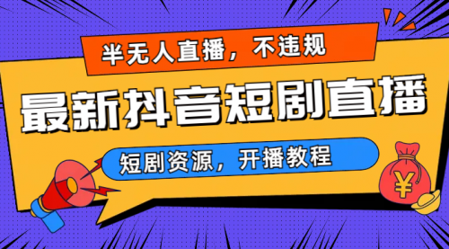 【副业项目7013期】最新抖音短剧半无人直播，不违规日入500+-91集赚创业网