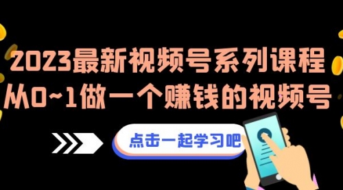 【副业项目7074期】2023最新视频号系列课程，从0~1做一个赚钱的视频号-91集赚创业网