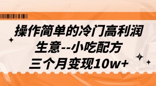 【副业项目7088期】冷门高利润生意–小吃配方，三个月变现10w+（教程+配方资料）-91集赚创业网