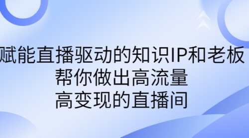 【副业项目7103期】赋能直播驱动的知识IP和老板，帮你做出高流量、高变现的直播间-91集赚创业网