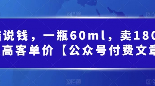 【副业项目第7113期】酷酷说钱文章，一瓶60ml，卖1800！|超高客单价-91集赚创业网