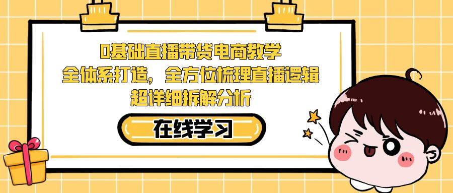 【副业项目7423期】0基础直播带货电商教学：全体系打造，全方位梳理直播逻辑，超详细拆解分析-91集赚创业网